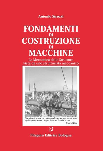 Fondamenti di costruzione di macchine. La meccanica delle strutture vista da uno strutturalista meccanico - Antonio Strozzi - Libro Pitagora 2016 | Libraccio.it