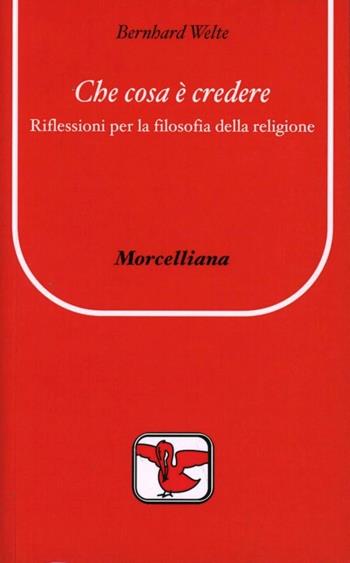 Che cosa è credere. Riflessioni per la filosofia della religione - Bernhard Welte - Libro Morcelliana 1984, Il pellicano verde | Libraccio.it