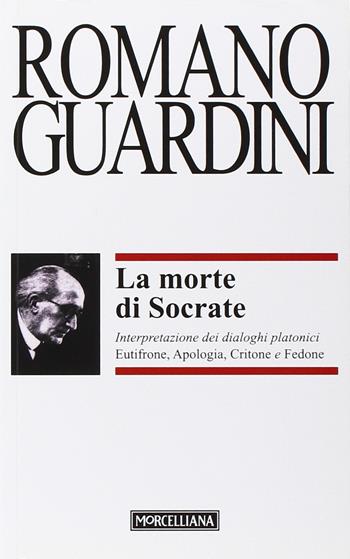 La morte di Socrate. Interpretazione dei dialoghi platonici Eutifrone, Apologia, Critone e Fedone - Romano Guardini - Libro Morcelliana 1998, Opere di Romano Guardini | Libraccio.it