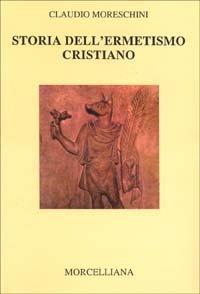 Storia dell'ermetismo cristiano - Claudio Moreschini - Libro Morcelliana 2000, Letteratura cristiana antica | Libraccio.it