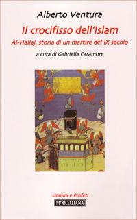 Il crocifisso dell'Islam. Al-Hallaj, storia di un mistico del IX secolo - Alberto Ventura - Libro Morcelliana 2000, Uomini e profeti | Libraccio.it