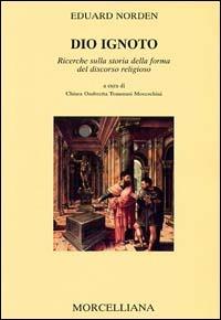 Dio ignoto. Ricerche sulla storia della forma del discorso religioso - Eduard Norden - Libro Morcelliana 2002, Letteratura cristiana antica | Libraccio.it