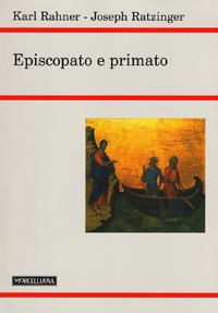 Episcopato e primato - Benedetto XVI (Joseph Ratzinger), Karl Rahner - Libro Morcelliana 2007, Teologia. Nuova Serie | Libraccio.it