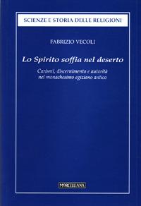Lo Spirito soffia nel deserto. Carismi, discernimento e autorità dell'uomo di Dio nel monachesimo egiziano antico - Fabrizio Vecoli - Libro Morcelliana 2007, Scienze e storia della religione | Libraccio.it