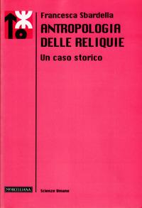 Antropologia delle reliquie. Un caso storico - Francesca Sbardella - Libro Morcelliana 2007, Le scienze umane | Libraccio.it