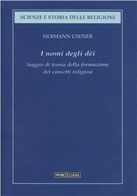 I nomi degli dei. Saggio di teoria della formazione dei concetti religiosi - Hermann Usener - Libro Morcelliana 2008, Scienze e storia della religione | Libraccio.it