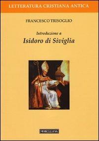 Introduzione a Isidoro di Siviglia - Francesco Trisoglio - Libro Morcelliana 2009, Letteratura cristiana antica. N. S. | Libraccio.it