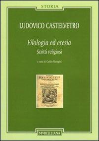 Filologia ed eresia. Scritti religiosi - Lodovico Castelvetro - Libro Morcelliana 2011, Storia | Libraccio.it