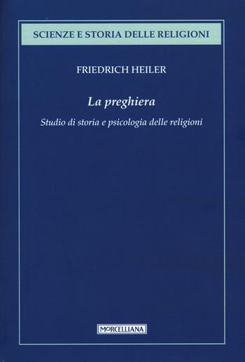La preghiera. Studio di storia e psicologia delle religioni - Friedrich Heiler - Libro Morcelliana 2016, Scienze e storia della religione | Libraccio.it