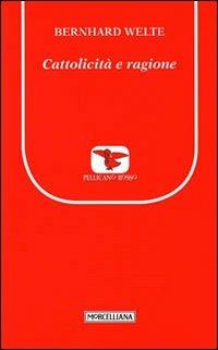 Cattolicità e ragione - Bernhard Welte - Libro Morcelliana 2011, Il pellicano rosso. Nuova serie | Libraccio.it