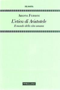 L' Etica di Aristotele. Il mondo della vita umana - Arianna Fermani - Libro Morcelliana 2012, Testi e studi | Libraccio.it