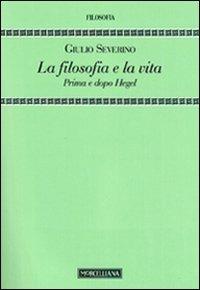 La filosofia e la vita. Prima e dopo Hegel - Giulio Severino - Libro Morcelliana 2012, Filosofia | Libraccio.it