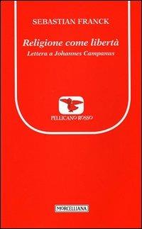 Religione come libertà. Lettera a Johannes Campanus - Sebastian Franck - Libro Morcelliana 2012, Il pellicano rosso. Nuova serie | Libraccio.it