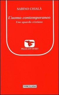 L' uomo contemporaneo. Uno sguardo cristiano - Sabino Chialà - Libro Morcelliana 2012, Il pellicano rosso. Nuova serie | Libraccio.it