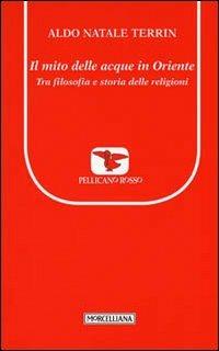 Il mito delle acque in Oriente. Tra filosofia e storia delle religioni - Aldo Natale Terrin - Libro Morcelliana 2012, Il pellicano rosso. Nuova serie | Libraccio.it