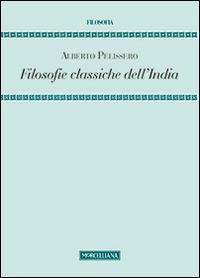Filosofie classiche dell'India - Alberto Pelissero - Libro Morcelliana 2014, Filosofia. Testi e studi | Libraccio.it