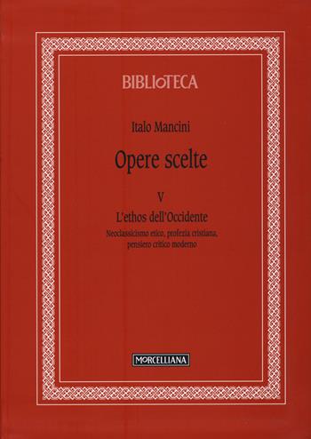 Opere scelte. Vol. 5: L'ethos dell'Occidente. Neoclassicismo etico, profezia cristiana, pensiero critico moderno - Italo Mancini - Libro Morcelliana 2015, Biblioteca morcelliana | Libraccio.it