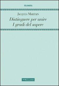 Distinguere per unire. I gradi del sapere - Jacques Maritain - Libro Morcelliana 2013, Filosofia. Nuova serie | Libraccio.it