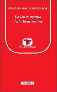La lenta agonia della beatitudine - Arnoldo Mosca Mondadori - Libro Morcelliana 2013, Il pellicano rosso. Nuova serie | Libraccio.it