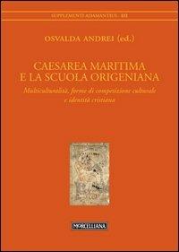 Caesarea Maritima e la scuola origeniana. Multiculturalità, forme di competizione culturale e identità cristiana  - Libro Morcelliana 2013, Adamantius | Libraccio.it