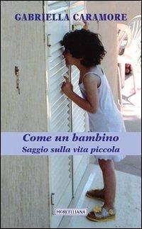 Come un bambino. Saggio sulla vita piccola - Gabriella Caramore - Libro Morcelliana 2013 | Libraccio.it