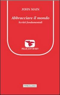 Abbracciare il mondo. Scritti fondamentali - John Main - Libro Morcelliana 2013, Il pellicano rosso. Nuova serie | Libraccio.it