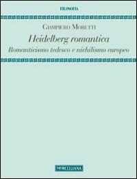 Heidelberg romantica. Romanticismo tedesco e nichilismo europeo - Giampiero Moretti - Libro Morcelliana 2013, Filosofia. Testi e studi | Libraccio.it