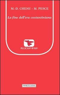 La fine dell'era costantiniana - Marie-Dominique Chenu, Mauro Pesce - Libro Morcelliana 2013, Il pellicano rosso. Nuova serie | Libraccio.it