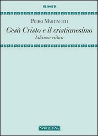 Gesù Cristo e il Cristianesimo. Ediz. critica - Piero Martinetti - Libro Morcelliana 2014, Filosofia. Testi e studi | Libraccio.it