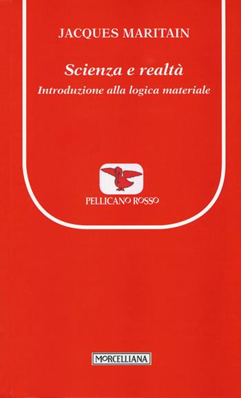 Scienza e realtà. Introduzione alla logica materiale - Jacques Maritain - Libro Morcelliana 2015, Il pellicano rosso. Nuova serie | Libraccio.it