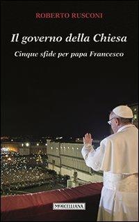 Il governo della Chiesa. Cinque sfide per papa Francesco - Roberto Rusconi - Libro Morcelliana 2013 | Libraccio.it