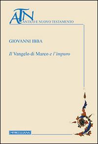 Il Vangelo di Marco e l'impuro - Giovanni Ibba - Libro Morcelliana 2014, Antico e Nuovo Testamento | Libraccio.it