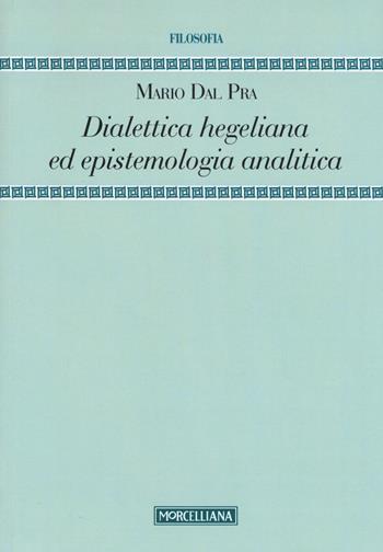 Dialettica hegeliana ed epistemologia analitica - Mario Dal Pra - Libro Morcelliana 2015, Filosofia. Testi e studi | Libraccio.it