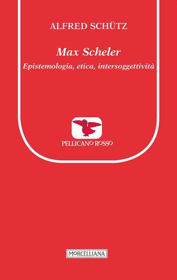 Max Scheler. Epistemologia, etica, intersoggettività - Alfred Schütz - Libro Morcelliana 2015, Il pellicano rosso. Nuova serie | Libraccio.it