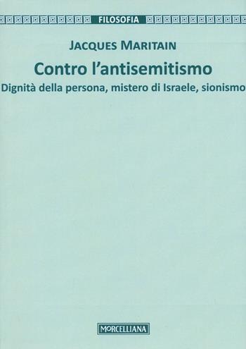 Contro l'antisemitismo. Dignità della persona, mistero di Israele, sionismo - Jacques Maritain - Libro Morcelliana 2016, Filosofia. Testi e studi | Libraccio.it