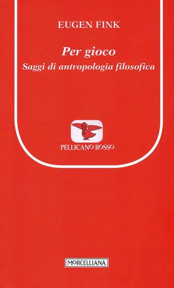 Per gioco. Saggi di antropologia filosofica - Eugen Fink - Libro Morcelliana 2016, Il pellicano rosso. Nuova serie | Libraccio.it
