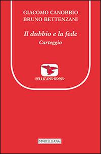Il dubbio e la fede. Carteggio - Giacomo Canobbio, Bruno Bettenzani - Libro Morcelliana 2014, Il pellicano rosso. Nuova serie | Libraccio.it