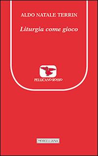 Liturgia come gioco - Aldo Natale Terrin - Libro Morcelliana 2014, Il pellicano rosso. Nuova serie | Libraccio.it