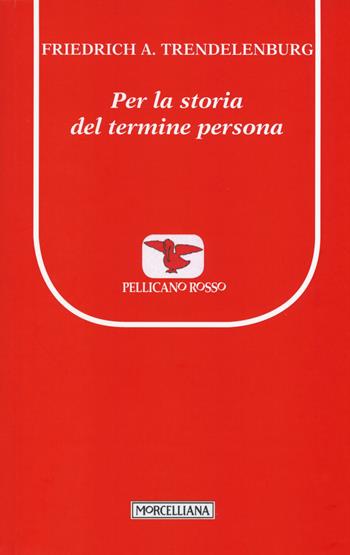 Per la storia del termine persona - Friedrich A. Trendelenburg - Libro Morcelliana 2015, Il pellicano rosso. Nuova serie | Libraccio.it
