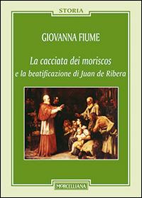 La cacciata dei moriscos e la beatificazione di Juan de Ribera - Giovanna Fiume - Libro Morcelliana 2015, Storia | Libraccio.it