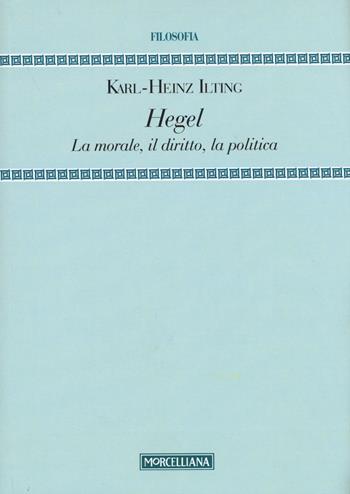 Hegel. La morale, il diritto, la politica - Karl-Heinz Ilting - Libro Morcelliana 2015, Filosofia. Nuova serie | Libraccio.it
