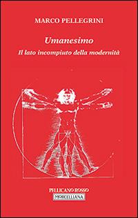Umanesimo. Il lato incompiuto della modernità - Marco Pellegrini - Libro Morcelliana 2015, Il pellicano rosso. Nuova serie | Libraccio.it