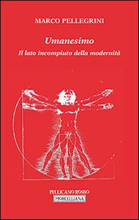 Umanesimo. Il lato incompiuto della modernità - Marco Pellegrini - Libro Morcelliana 2015, Il pellicano rosso. Nuova serie | Libraccio.it