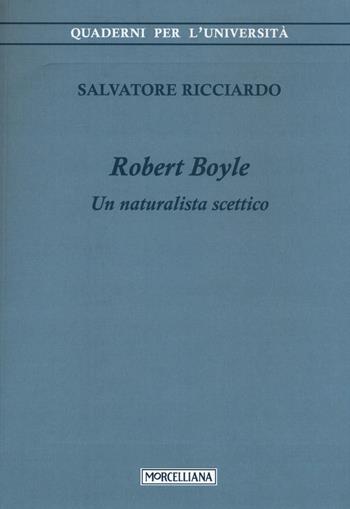 Robert Boyle. Un naturalista scettico - Salvatore Ricciardo - Libro Morcelliana 2016, Quaderni per l'università | Libraccio.it