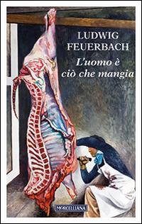L' uomo è ciò che mangia - Ludwig Feuerbach - Libro Morcelliana 2015 | Libraccio.it