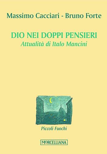 Dio nei doppi pensieri. Attualità di Italo Mancini - Massimo Cacciari, Bruno Forte - Libro Morcelliana 2017, Piccoli fuochi | Libraccio.it