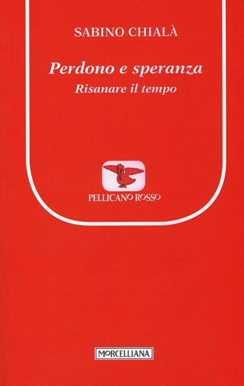 Perdono e speranza. Risanare il tempo - Sabino Chialà - Libro Morcelliana 2016, Il pellicano rosso. Nuova serie | Libraccio.it