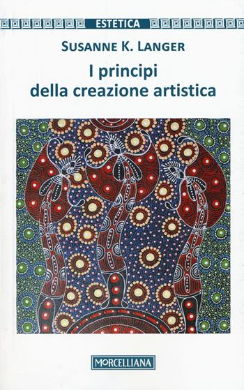 I principi della creazione artistica - Susanne Langer - Libro Morcelliana 2017, Estetica | Libraccio.it