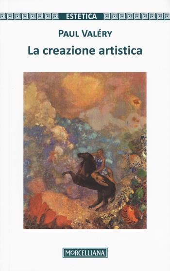 La creazione artistica - Paul Valéry - Libro Morcelliana 2017, Estetica | Libraccio.it