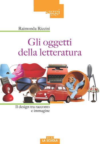 Gli oggetti della letteratura. Il design tra racconto e immagine - Raimonda Riccini - Libro La Scuola SEI 2017, Saggi | Libraccio.it